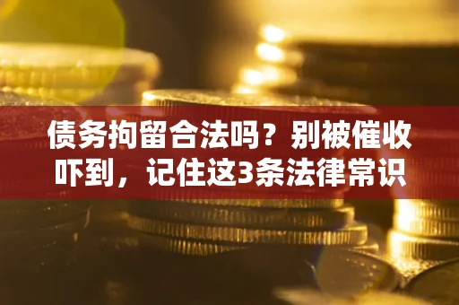 武汉债务拘留合法吗?别被催收吓到,记住这3条法律常识 武汉债务拘留合法吗?别被催收吓到,记住这3条法律常识