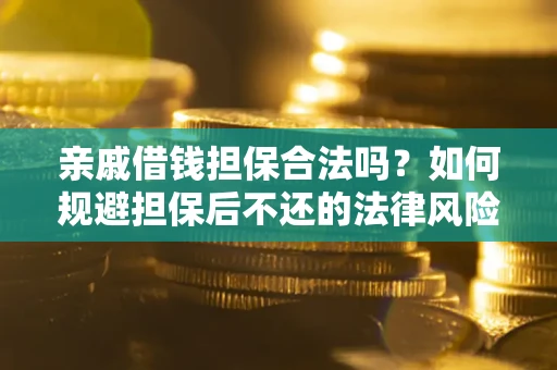 武汉亲戚借钱担保合法吗？如何规避担保后不还的法律风险？