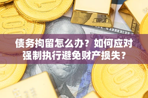武汉债务拘留怎么办？如何应对强制执行避免财产损失？