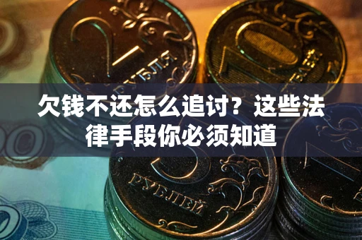 武汉欠钱不还怎么追讨？这些法律手段你必须知道