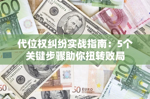 武汉代位权纠纷实战指南：5个关键步骤助你扭转败局