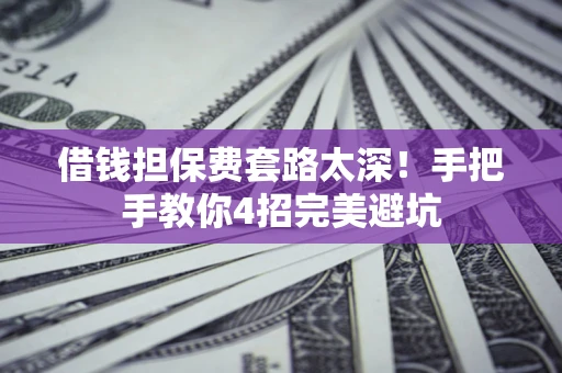 武汉借钱担保费套路太深！手把手教你4招完美避坑