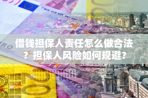 武汉借钱担保人责任怎么做合法？担保人风险如何规避？