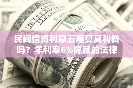武汉民间借贷利息五厘算高利贷吗？年利率6%隐藏的法律风险全解析