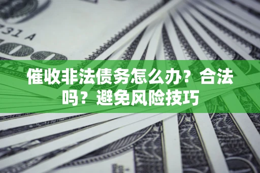 武汉催收非法债务怎么办？合法吗？避免风险技巧