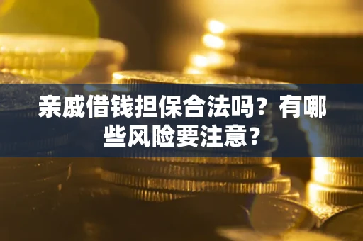 武汉亲戚借钱担保合法吗？有哪些风险要注意？