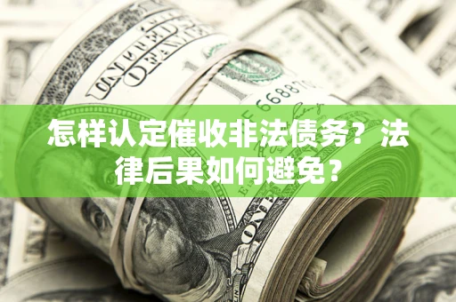 武汉怎样认定催收非法债务？法律后果如何避免？