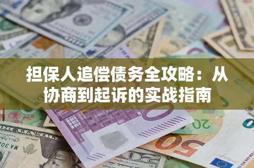 武汉担保人追偿债务全攻略:从协商到起诉的实战指南 武汉担保人追偿债务全攻略:从协商到起诉的实战指南