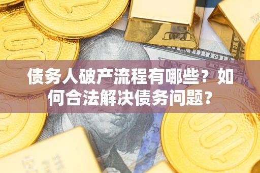 武汉债务人破产流程有哪些？如何合法解决债务问题？