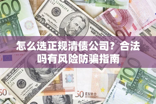 武汉怎么选正规清债公司？合法吗有风险防骗指南