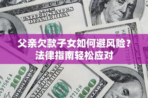 武汉父亲欠款子女如何避风险？法律指南轻松应对