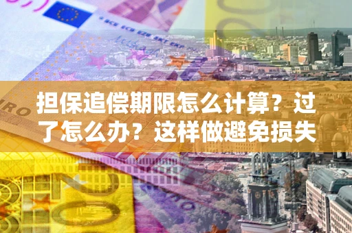 武汉担保追偿期限怎么计算？过了怎么办？这样做避免损失！