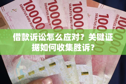 武汉借款诉讼怎么应对？关键证据如何收集胜诉？