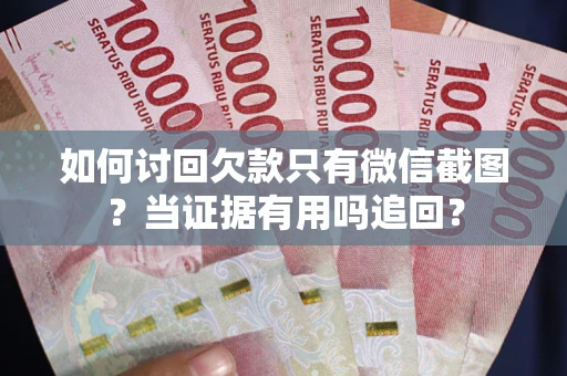 武汉如何讨回欠款只有微信截图？当证据有用吗追回？