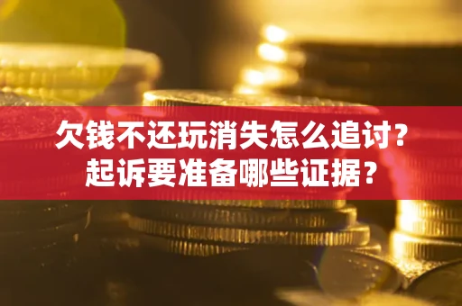 武汉欠钱不还玩消失怎么追讨？起诉要准备哪些证据？