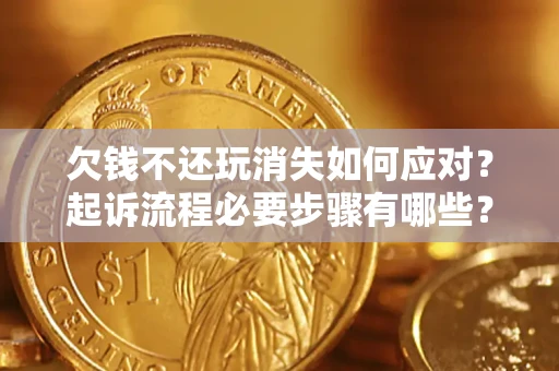 武汉欠钱不还玩消失如何应对？起诉流程必要步骤有哪些？