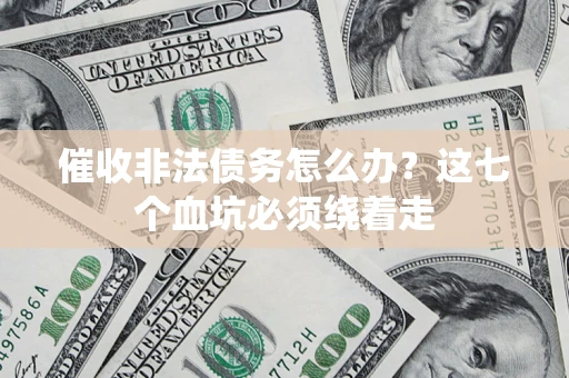 武汉催收非法债务怎么办？这七个血坑必须绕着走