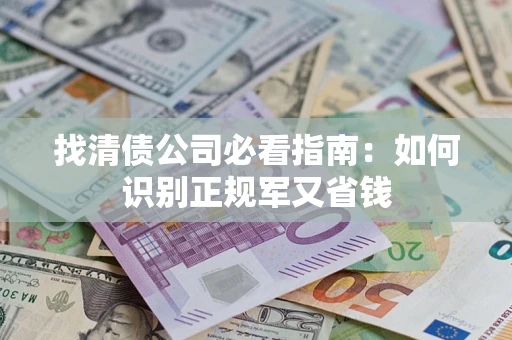武汉找清债公司必看指南：如何识别正规军又省钱