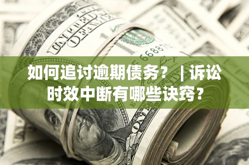 武汉如何追讨逾期债务？ | 诉讼时效中断有哪些诀窍？