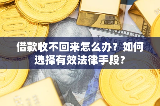 武汉借款收不回来怎么办？如何选择有效法律手段？