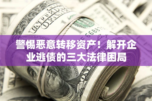 武汉警惕恶意转移资产！解开企业逃债的三大法律困局