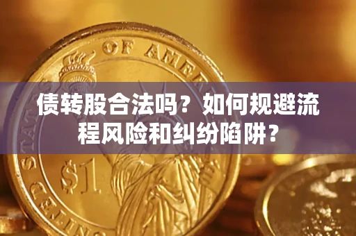 武汉债转股合法吗？如何规避流程风险和纠纷陷阱？
