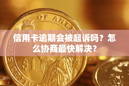 武汉信用卡逾期会被起诉吗？怎么协商最快解决？