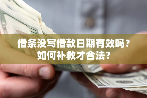 武汉借条没写借款日期有效吗？如何补救才合法？