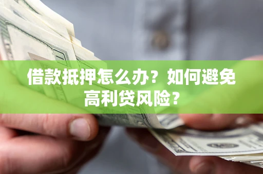 武汉借款抵押怎么办？如何避免高利贷风险？