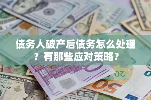武汉债务人破产后债务怎么处理？有那些应对策略？