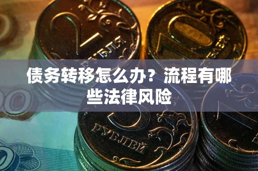 武汉债务转移怎么办？流程有哪些法律风险