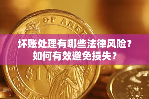 武汉坏账处理有哪些法律风险？如何有效避免损失？
