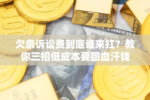 武汉欠条诉讼费到底谁来扛？教你三招低成本要回血汗钱