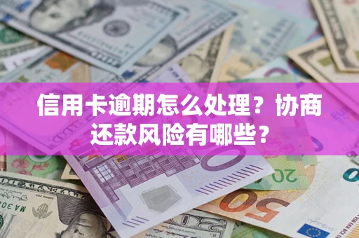 武汉信用卡逾期怎么处理？协商还款风险有哪些？